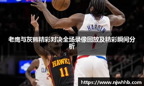 必一运动老鹰与灰熊精彩对决全场录像回放及精彩瞬间分析